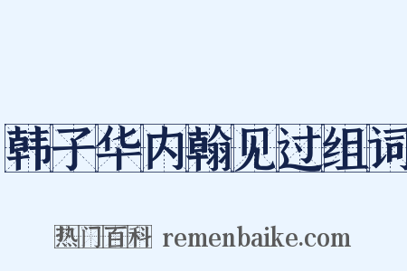 韩子华内翰见过组词是什么意思的图片